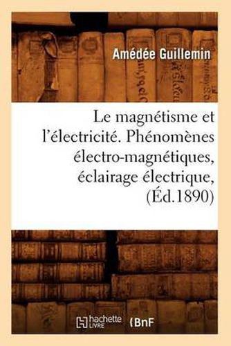 Le Magnetisme Et l'Electricite. Phenomenes Electro-Magnetiques, Eclairage Electrique, (Ed.1890)