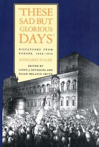 Cover image for These Sad But Glorious Days: Dispatches From Europe, 1846-1850