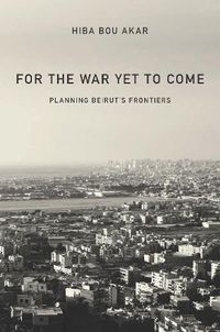 Cover image for For the War Yet to Come: Planning Beirut's Frontiers