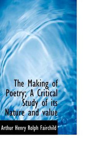 Cover image for The Making of Poetry; A Critical Study of Its Nature and Value