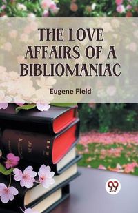 Cover image for The Love Affairs of a Bibliomaniac