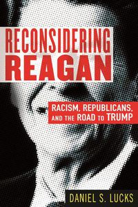 Cover image for Reconsidering Reagan: Racism, Republicans, and the Road to Trump