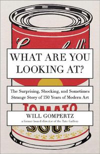 Cover image for What Are You Looking At?: The Surprising, Shocking, and Sometimes Strange Story of 150 Years of Modern Art
