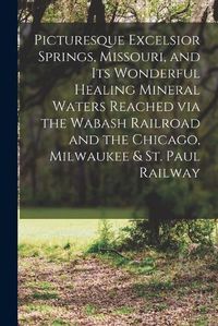 Cover image for Picturesque Excelsior Springs, Missouri, and its Wonderful Healing Mineral Waters Reached via the Wabash Railroad and the Chicago, Milwaukee & St. Paul Railway