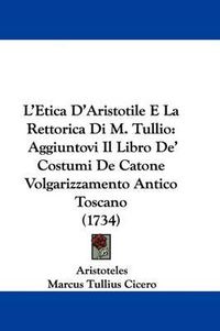 Cover image for L'Etica D'Aristotile E La Rettorica Di M. Tullio: Aggiuntovi Il Libro de' Costumi de Catone Volgarizzamento Antico Toscano (1734)