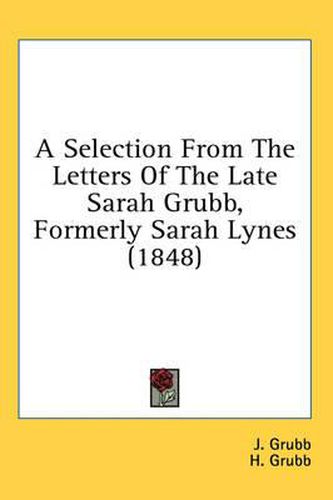Cover image for A Selection from the Letters of the Late Sarah Grubb, Formerly Sarah Lynes (1848)