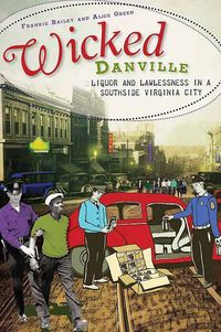 Cover image for Wicked Danville: Liquor and Lawlessness in a Southside Virgina City