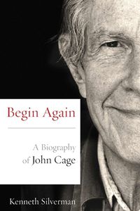 Cover image for Begin Again: A Biography of John Cage