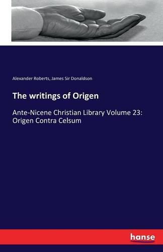 Cover image for The writings of Origen: Ante-Nicene Christian Library Volume 23: Origen Contra Celsum