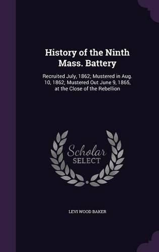 Cover image for History of the Ninth Mass. Battery: Recruited July, 1862; Mustered in Aug. 10, 1862; Mustered Out June 9, 1865, at the Close of the Rebellion