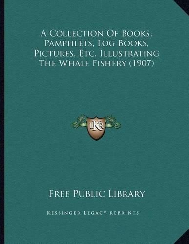 A Collection of Books, Pamphlets, Log Books, Pictures, Etc. Illustrating the Whale Fishery (1907)