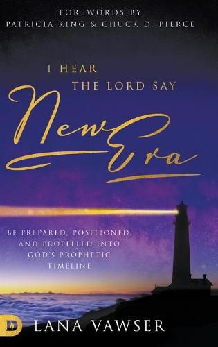 I Hear the Lord Say New Era: Be Prepared, Positioned, and Propelled Into God's Prophetic Timeline