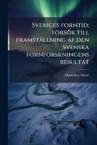 Cover image for Sveriges Forntid; F RS K Till Framst Llning AF Den Svenska Fornforskningens Resultat