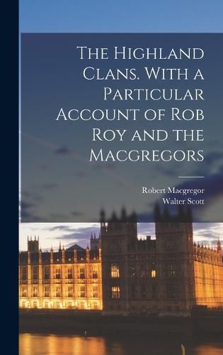 The Highland Clans. With a Particular Account of Rob Roy and the Macgregors