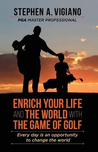 Cover image for Enrich Your Life and the World with the Game of Golf: Every day is an opportunity to change the world