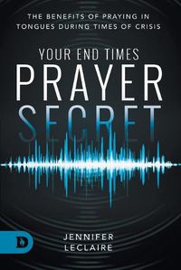 Cover image for Your End Times Prayer Secret: The Benefits of Praying in Tongues During Times of Crisis