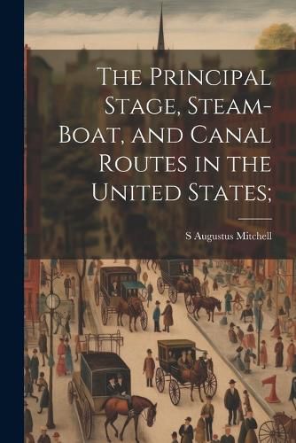 The Principal Stage, Steam-boat, and Canal Routes in the United States;