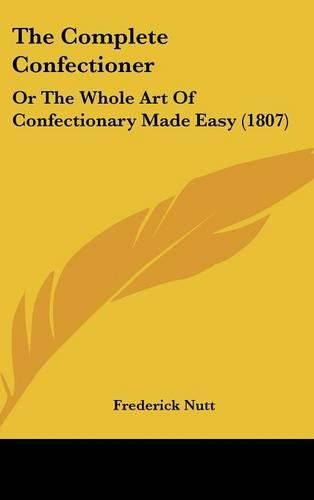 The Complete Confectioner: Or the Whole Art of Confectionary Made Easy (1807)