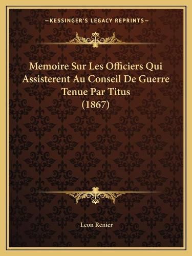 Memoire Sur Les Officiers Qui Assisterent Au Conseil de Guerre Tenue Par Titus (1867)