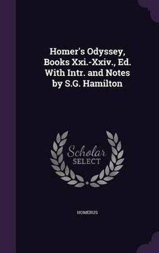 Homer's Odyssey, Books XXI.-XXIV., Ed. with Intr. and Notes by S.G. Hamilton