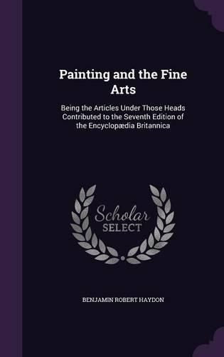 Painting and the Fine Arts: Being the Articles Under Those Heads Contributed to the Seventh Edition of the Encyclopaedia Britannica