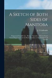 Cover image for A Sketch of Both Sides of Manitoba [microform]: Perpetrated by Jeff. Gee: Being a Narrative of Seven Years' Varied Experiences in the Prairie Province of the Dominion of Canada