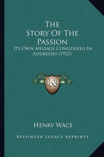 Cover image for The Story of the Passion: Its Own Message Considered in Addresses (1922)
