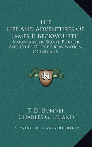 The Life and Adventures of James P. Beckwourth: Mountaineer, Scout, Pioneer and Chief of the Crow Nation of Indians