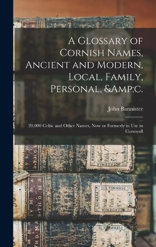 A Glossary of Cornish Names, Ancient and Modern, Local, Family, Personal, &c.