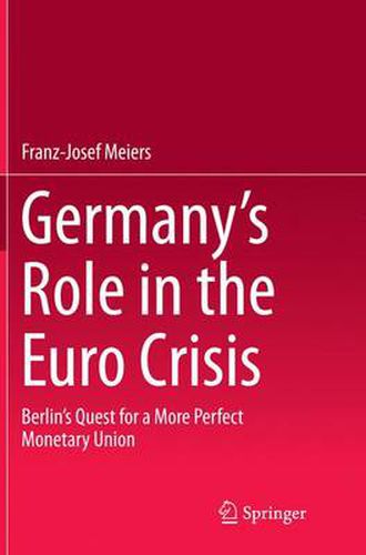 Germany's Role in the Euro Crisis: Berlin's Quest for a More Perfect Monetary Union