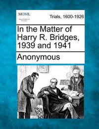 Cover image for In the Matter of Harry R. Bridges, 1939 and 1941