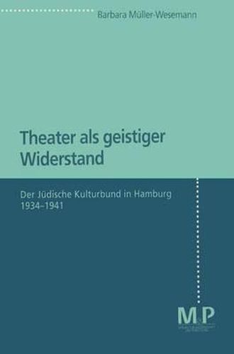 Theater als geistiger Widerstand: Der Judische Kulturbund in Hamburg 1934-1941