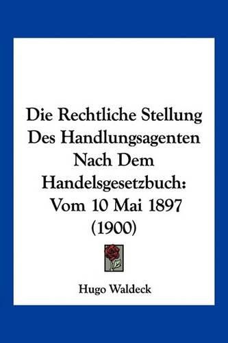 Cover image for Die Rechtliche Stellung Des Handlungsagenten Nach Dem Handelsgesetzbuch: Vom 10 Mai 1897 (1900)