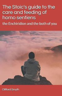 Cover image for The Stoic's guide to the care and feeding of homo sentiens: the Enchiridion and the both of you