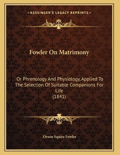 Cover image for Fowler on Matrimony: Or Phrenology and Physiology, Applied to the Selection of Suitable Companions for Life (1841)