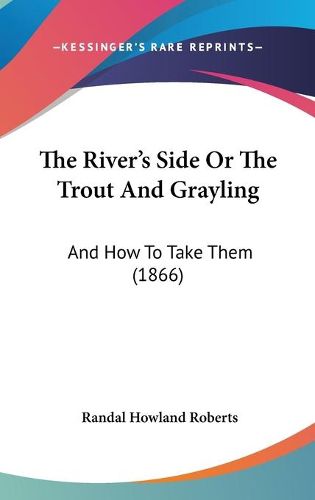 Cover image for The River's Side or the Trout and Grayling: And How to Take Them (1866)