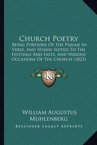 Cover image for Church Poetry: Being Portions of the Psalms in Verse, and Hymns Suited to the Festivals and Fasts, and Various Occasions of the Church (1823)