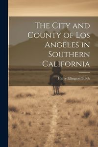 Cover image for The City and County of Los Angeles in Southern California