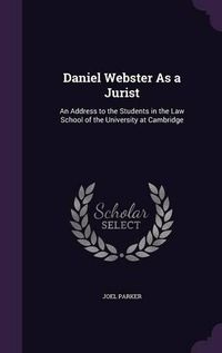 Cover image for Daniel Webster as a Jurist: An Address to the Students in the Law School of the University at Cambridge