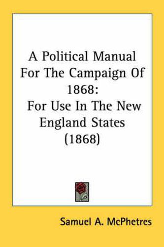 Cover image for A Political Manual for the Campaign of 1868: For Use in the New England States (1868)