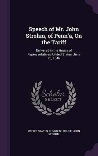 Speech of Mr. John Strohm, of Penn'a, on the Tariff: Delivered in the House of Representatives, United States, June 25, 1846