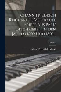 Cover image for Johann Friedrich Reichardt's Vertraute Briefe aus Paris Geschrieben in den Jahren 1802 und 1803 ..; Volume 2