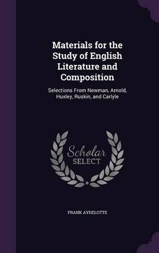 Materials for the Study of English Literature and Composition: Selections from Newman, Arnold, Huxley, Ruskin, and Carlyle