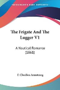 Cover image for The Frigate and the Lugger V1: A Nautical Romance (1861)