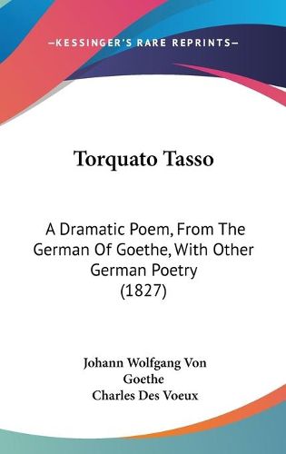 Cover image for Torquato Tasso: A Dramatic Poem, From The German Of Goethe, With Other German Poetry (1827)