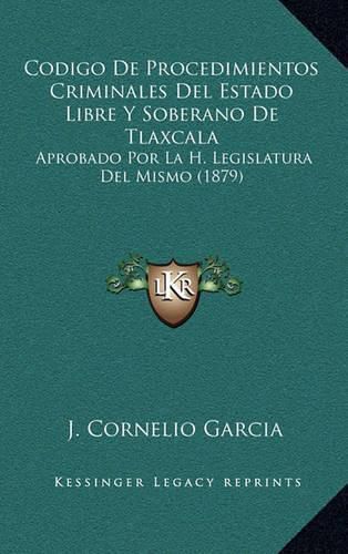 Codigo de Procedimientos Criminales del Estado Libre y Soberano de Tlaxcala: Aprobado Por La H. Legislatura del Mismo (1879)