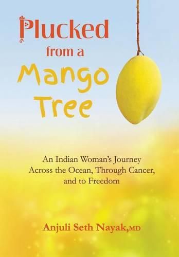 Plucked from a Mango Tree: An Indian Woman's Journey Across the Ocean, Through Cancer, and to Freedom