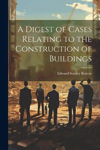 Cover image for A Digest of Cases Relating to the Construction of Buildings