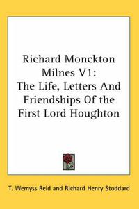 Cover image for Richard Monckton Milnes V1: The Life, Letters and Friendships of the First Lord Houghton