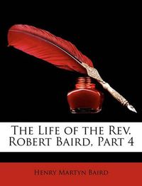 Cover image for The Life of the REV. Robert Baird, Part 4